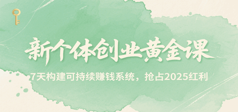 新个体创业黄金课,7天构建可持续赚钱系统,抢占2025红利跨境课程-外贸教程-精品网课-电商运营课库课堂