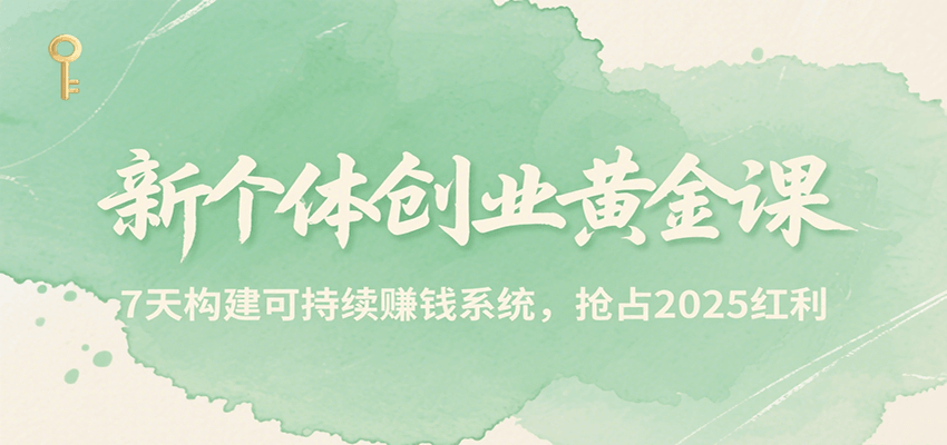 新个体创业黄金课，7天构建可持续赚钱系统，抢占2025红利跨境课程-外贸教程-精品网课-电商运营课库课堂