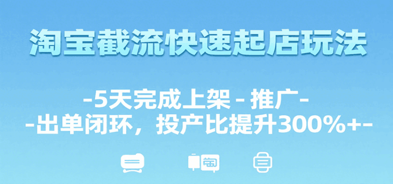 淘宝截流快速起店玩法，5天完成上架-推广-出单闭环，投产比提升300%+跨境课程-外贸教程-精品网课-电商运营课库课堂