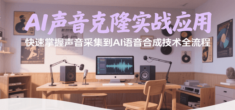 AI声音克隆实战应用，快速掌握声音采集到AI语音合成技术全流程跨境课程-外贸教程-精品网课-电商运营课库课堂