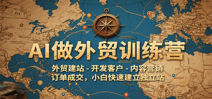 AI做外贸训练营，外贸建站-开发客户-内容营销-订单成交，小白快速建立独立站跨境课程-外贸教程-精品网课-电商运营课库课堂