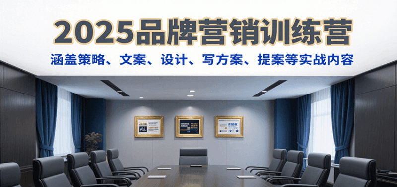 2025品牌营销训练营,涵盖策略、文案、设计、写方案、提案等实战内容跨境课程-外贸教程-精品网课-电商运营课库课堂