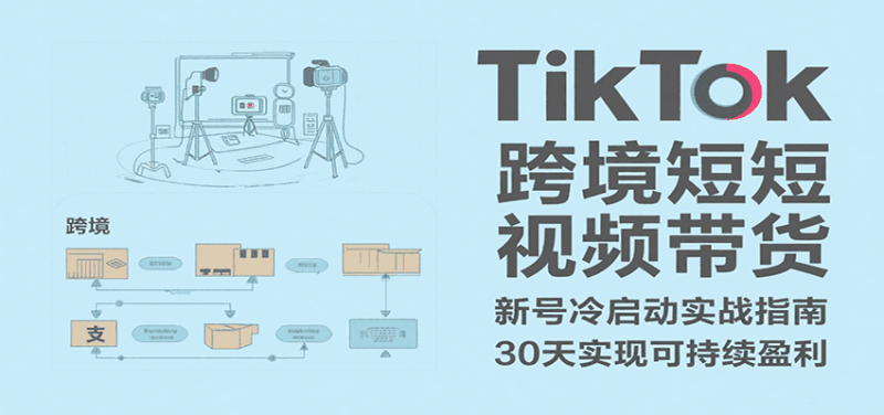TikTok跨境短视频带货，30天攻克新号冷启动、0-1实现跨境可持续盈利跨境课程-外贸教程-精品网课-电商运营课库课堂