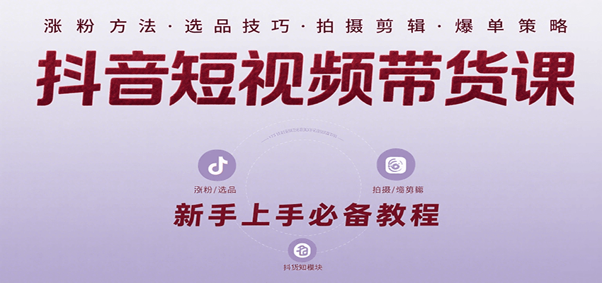 抖音短视频带货课：涵盖涨粉、选品、拍摄、剪辑等，教实操，助你从0到1实现爆单跨境课程-外贸教程-精品网课-电商运营课库课堂