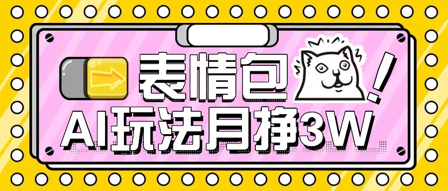 AI表情包新玩法，扣子工作流一键生成，多种变现方式，手把手教你月入30000+跨境课程-外贸教程-精品网课-电商运营课库课堂