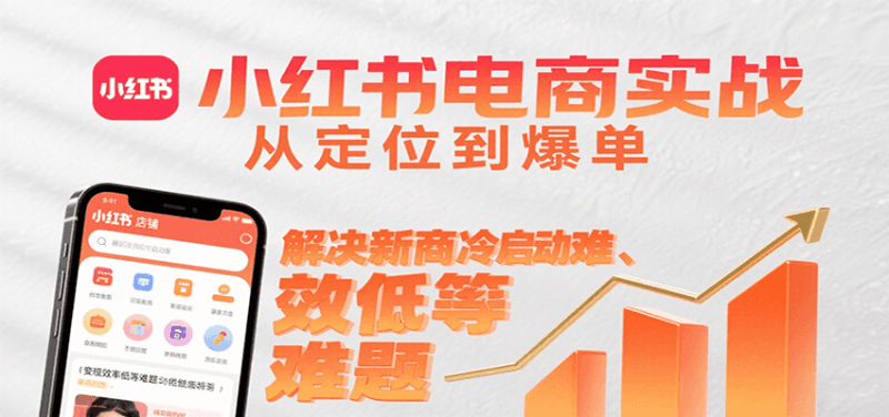 小红书电商实战，从定位到爆单解决新商冷启动难、变现效率低等难题跨境课程-外贸教程-精品网课-电商运营课库课堂