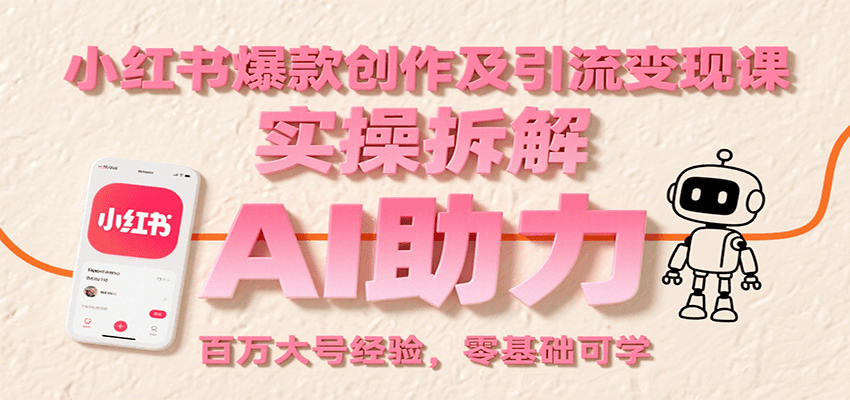 小红书爆款创作及引流变现课：实操拆解，AI助力，百万大号经验，零基础可学跨境课程-外贸教程-精品网课-电商运营课库课堂