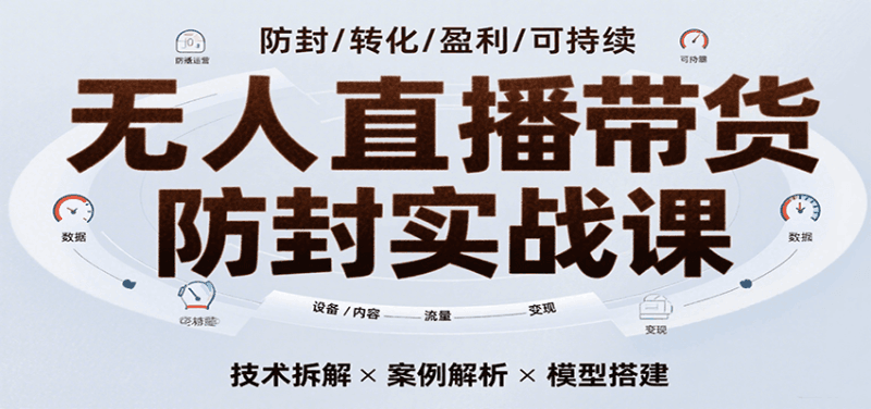 无人直播带货防封实战课，7天掌握高转化直播技术，实现单场GMV破万可持续模型跨境课程-外贸教程-精品网课-电商运营课库课堂