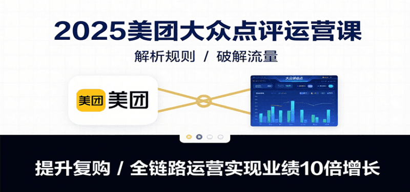 2025美团大众点评运营课：解析规则/破解流量/提升复购/全链路运营实现业绩10倍增长跨境课程-外贸教程-精品网课-电商运营课库课堂