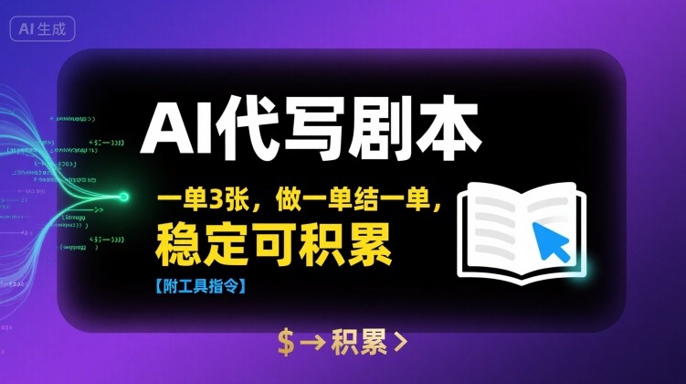 AI代写剧本，一单3张，做一单结一单，稳定可积累【附工具指令】跨境课程-外贸教程-精品网课-电商运营课库课堂