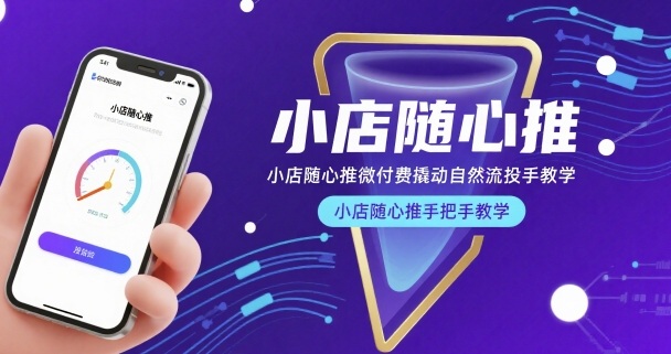 小店随心推微付费撬动自然流投手教学，小店随心推手把手教学跨境课程-外贸教程-精品网课-电商运营课库课堂