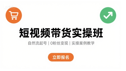短视频带货实操班，自然流电商快速起号，实现轻松带货变现跨境课程-外贸教程-精品网课-电商运营课库课堂