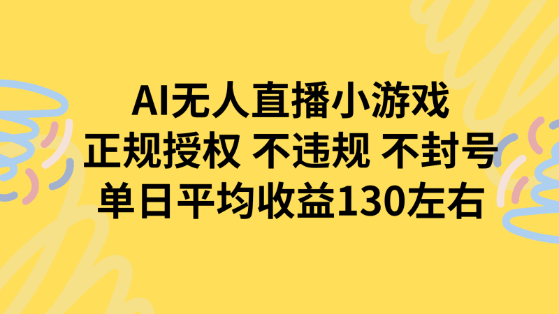AI无人播小游戏，正规授权不违规 不封号，单日平均收益130左右跨境课程-外贸教程-精品网课-电商运营课库课堂