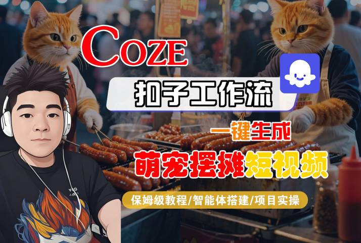 COZE扣子工作流一键生成萌宠摆摊短视频，保姆级教程-智能体搭建-项目实操跨境课程-外贸教程-精品网课-电商运营课库课堂