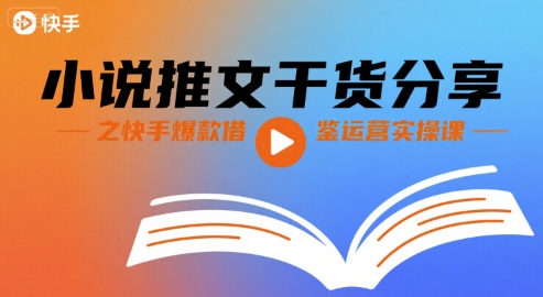 小说推文干货分享之快手爆款借鉴运营实操课跨境课程-外贸教程-精品网课-电商运营课库课堂