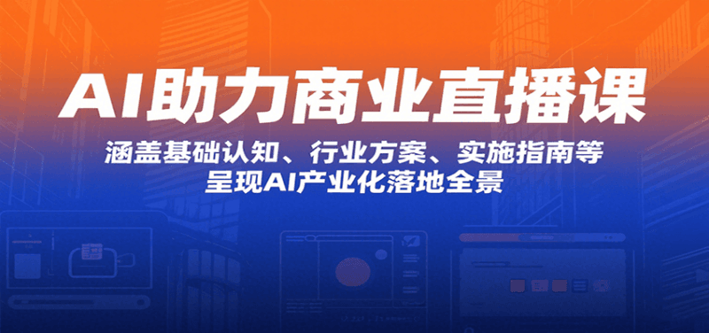 AI助力商业直播课：涵盖基础认知、行业方案、实施指南等，呈现AI产业化落地全景跨境课程-外贸教程-精品网课-电商运营课库课堂