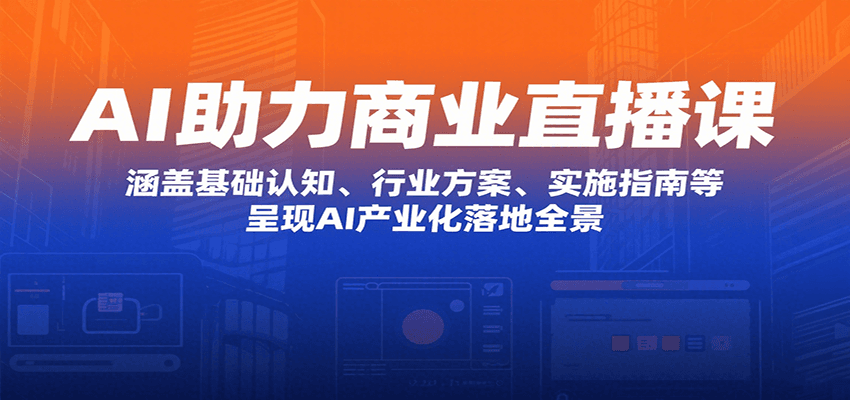 AI助力商业直播课：涵盖基础认知、行业方案、实施指南等，呈现AI产业化落地全景跨境课程-外贸教程-精品网课-电商运营课库课堂