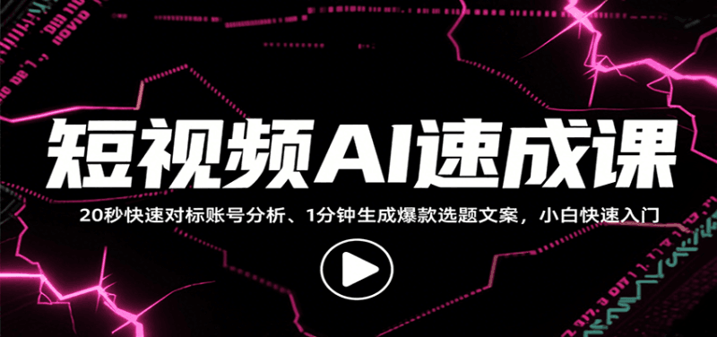 短视频AI速成课,找对标/定选题/拆结构/写文案等,小白快速上手解锁多样创作技能跨境课程-外贸教程-精品网课-电商运营课库课堂