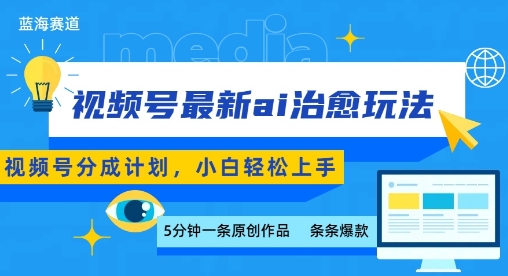 视频号分成最新ai治愈玩法，5分钟一条爆款，日入多张，小白也能轻松上手跨境课程-外贸教程-精品网课-电商运营课库课堂