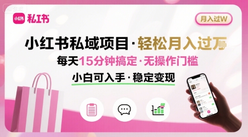 小红书私域项目 月入过W非常轻松 每天15分钟即可搞定，无任何操作门槛，小白可入手跨境课程-外贸教程-精品网课-电商运营课库课堂