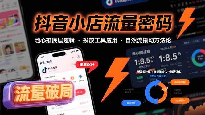 抖音小店流量密码，随心推底层逻辑，投放工具应用，自然流撬动核心方法论跨境课程-外贸教程-精品网课-电商运营课库课堂