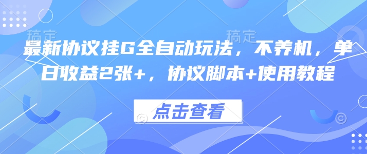 最新协议挂G全自动玩法，不用养机，单日收益2张+，协议脚本+使用教程跨境课程-外贸教程-精品网课-电商运营课库课堂