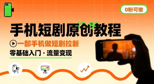 手机短剧原创教程，教你一部手机做短剧拉新，0粉可做跨境课程-外贸教程-精品网课-电商运营课库课堂