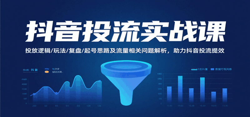 抖音投流实战课，投放逻辑/玩法/复盘/起号思路及流量相关问题解析，助力抖音投流提效跨境课程-外贸教程-精品网课-电商运营课库课堂