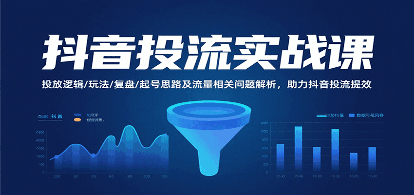 抖音投流实战课，投放逻辑/玩法/复盘/起号思路及流量相关问题解析，助力抖音投流提效跨境课程-外贸教程-精品网课-电商运营课库课堂