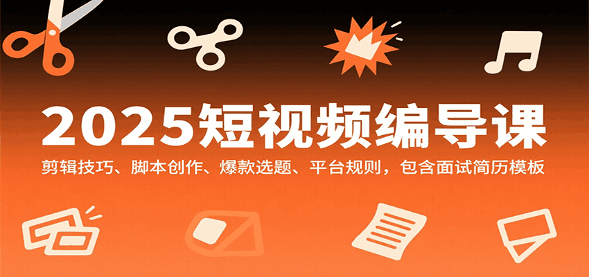 2025短视频编导课，剪辑技巧、脚本创作、爆款选题、平台规则，包含面试简历模板跨境课程-外贸教程-精品网课-电商运营课库课堂