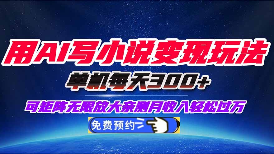 用AI写小说变现玩法，单机每天300+可矩阵无限放大，亲测小白也能轻松月…跨境课程-外贸教程-精品网课-电商运营课库课堂