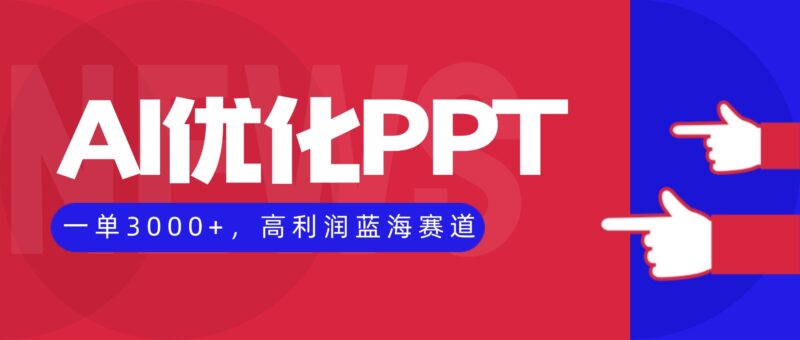 AI优化制作PPT，一单3000+，高利润蓝海赛道，永不失业副业兼职项目跨境课程-外贸教程-精品网课-电商运营课库课堂