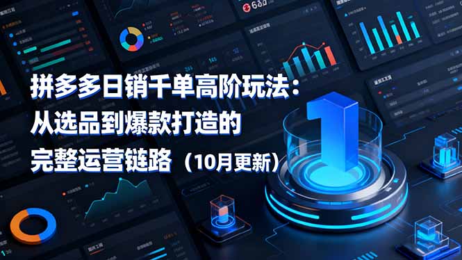 拼多多日销千单高阶玩法:从选品到爆款打造的完整运营链路(10月更新)跨境课程-外贸教程-精品网课-电商运营课库课堂