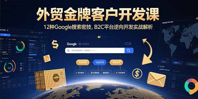 外贸金牌客户开发课,12种Google搜索密技,B2C平台逆向开发实战解析跨境课程-外贸教程-精品网课-电商运营课库课堂