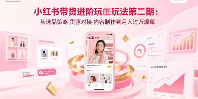 小红书带货进阶玩法第二期：从选品策略 货源对接 内容制作到月入过万爆单跨境课程-外贸教程-精品网课-电商运营课库课堂