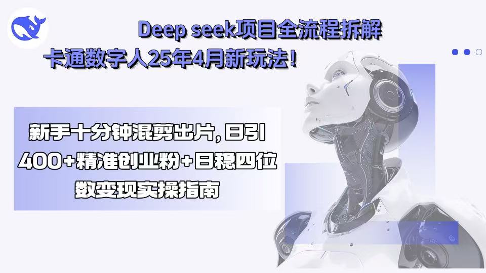 Deep seek项目全流程拆解+卡通数字人25年4月新玩法！新手十分钟混剪出…跨境课程-外贸教程-精品网课-电商运营课库课堂