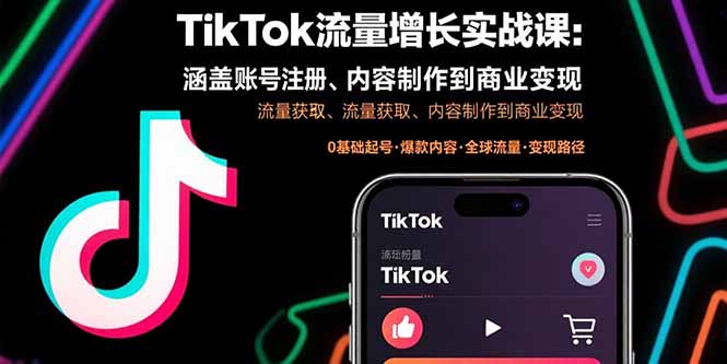 TikTok流量增长实战课:涵盖账号注册、流量获取、内容制作到商业变现跨境课程-外贸教程-精品网课-电商运营课库课堂