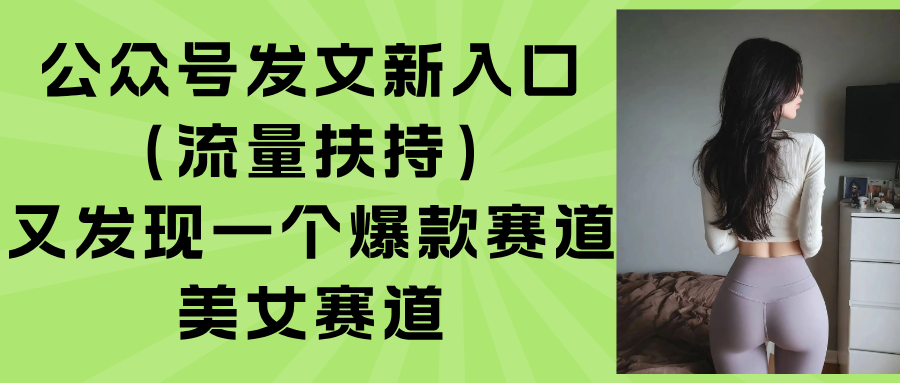 公众号发文新入口（流量扶持），又发现一个爆款赛道：美女赛道跨境课程-外贸教程-精品网课-电商运营课库课堂