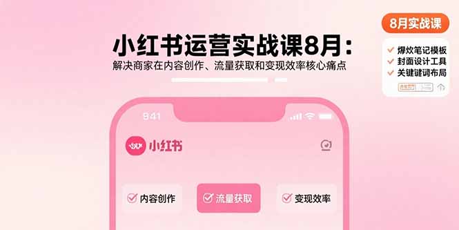 小红书运营实战课8月：解决商家在内容创作、流量获取和变现效率核心痛点跨境课程-外贸教程-精品网课-电商运营课库课堂