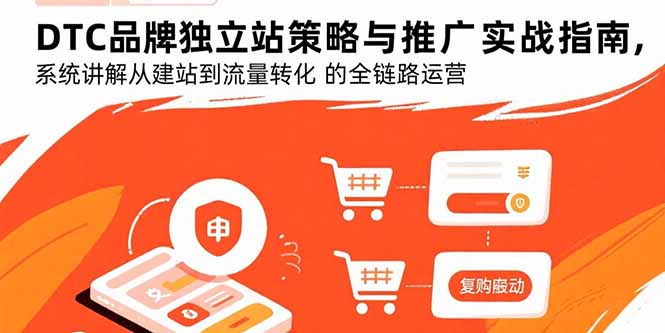 DTC品牌独立站策略与推广实战指南,系统讲解从建站到流量转化的全链路运营跨境课程-外贸教程-精品网课-电商运营课库课堂