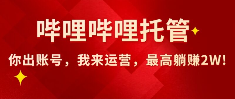 【哔哩哔哩托管】AI短视频带货,你出账号,我来运营,最高躺赚2W!跨境课程-外贸教程-精品网课-电商运营课库课堂