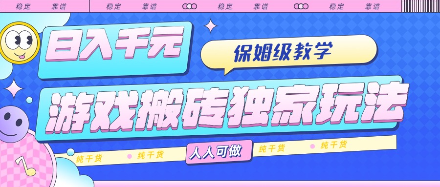 游戏搬砖独家玩法，日入千元，保姆级教学，人人可做，纯干货跨境课程-外贸教程-精品网课-电商运营课库课堂