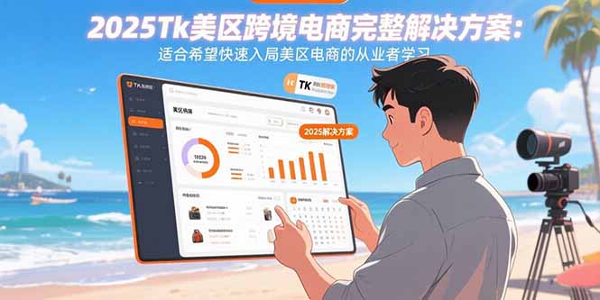 2025Tk美区跨境电商完整解决方案:适合希望快速入局美区电商的从业者学习跨境课程-外贸教程-精品网课-电商运营课库课堂