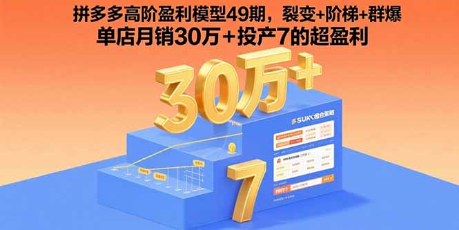 拼多多高阶盈利模型49期,裂变+阶梯+群爆 单店月销30万+投产7的超盈利跨境课程-外贸教程-精品网课-电商运营课库课堂