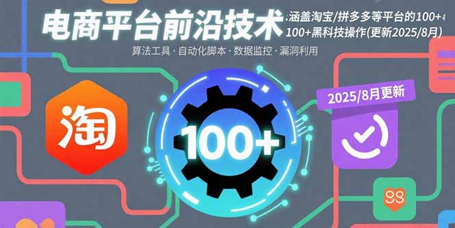 电商平台前沿技术:涵盖淘宝/拼多多等平台的100+黑科技操作(更新2025-8月)跨境课程-外贸教程-精品网课-电商运营课库课堂