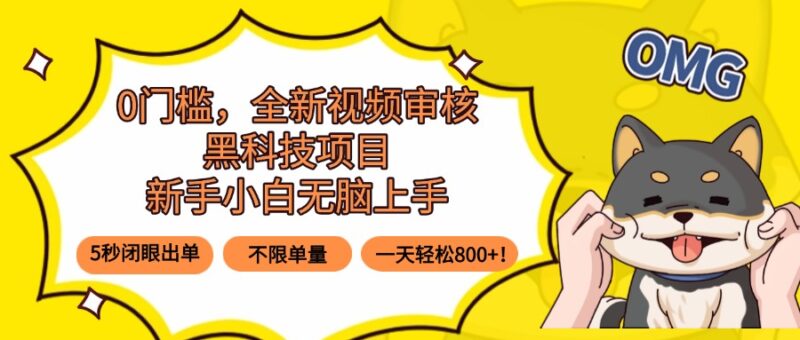 0门槛，全新视频审核黑科技项目，新手小白无脑上手5秒闭眼出单，不限单…跨境课程-外贸教程-精品网课-电商运营课库课堂