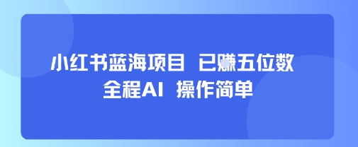 小红书蓝海项目，全程AI，操作简单，已挣五位数跨境课程-外贸教程-精品网课-电商运营课库课堂