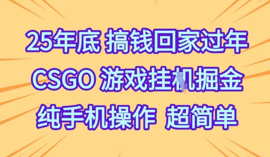 25年底搞钱回家过年,CSGO游戏挂G掘金,纯手机操作超简单跨境课程-外贸教程-精品网课-电商运营课库课堂