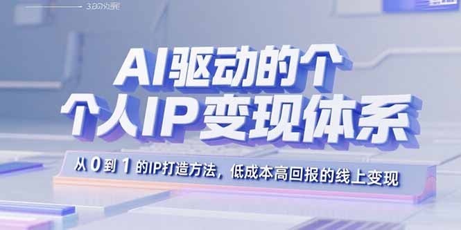 AI驱动的个人IP变现体系：从0到1的IP打造方法，低成本高回报的线上变现跨境课程-外贸教程-精品网课-电商运营课库课堂