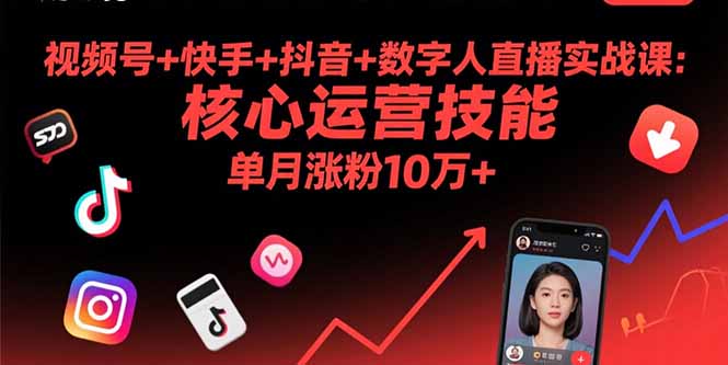 视频号+快手+抖音+数字人直播实战课(9月)：核心运营技能，单月涨粉10万+跨境课程-外贸教程-精品网课-电商运营课库课堂